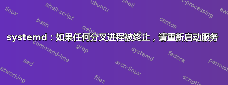 systemd：如果任何分叉进程被终止，请重新启动服务