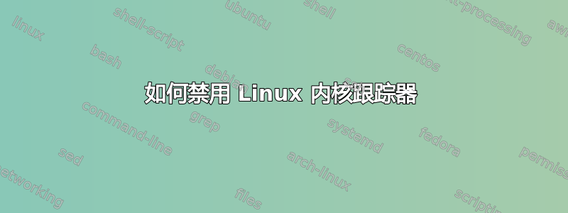 如何禁用 Linux 内核跟踪器