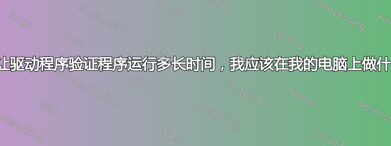 我应该让驱动程序验证程序运行多长时间，我应该在我的电脑上做什么吗？