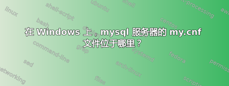 在 Windows 上，mysql 服务器的 my.cnf 文件位于哪里？