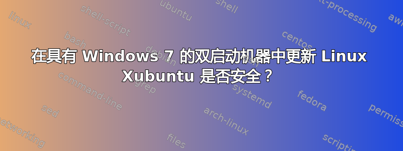 在具有 Windows 7 的双启动机器中更新 Linux Xubuntu 是否安全？