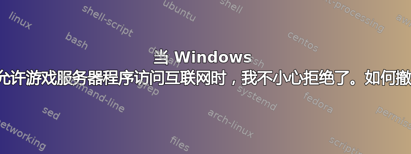 当 Windows 询问我是否允许游戏服务器程序访问互联网时，我不小心拒绝了。如何撤消此操作？