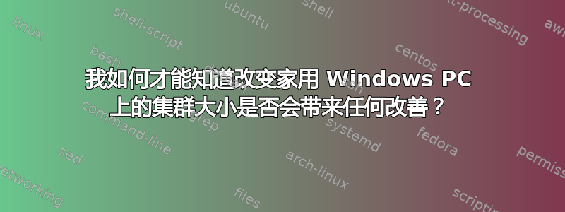 我如何才能知道改变家用 Windows PC 上的集群大小是否会带来任何改善？