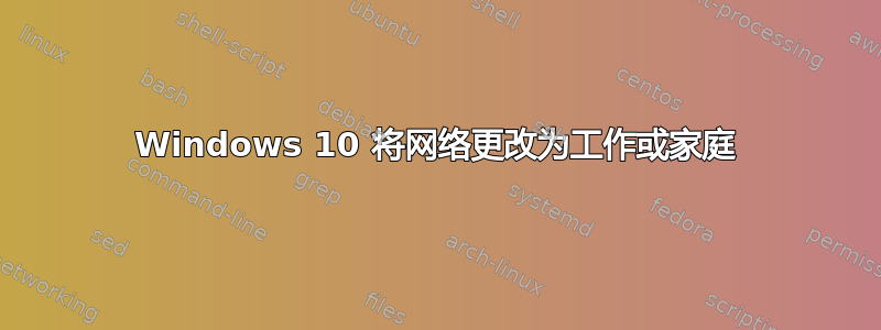 Windows 10 将网络更改为工作或家庭