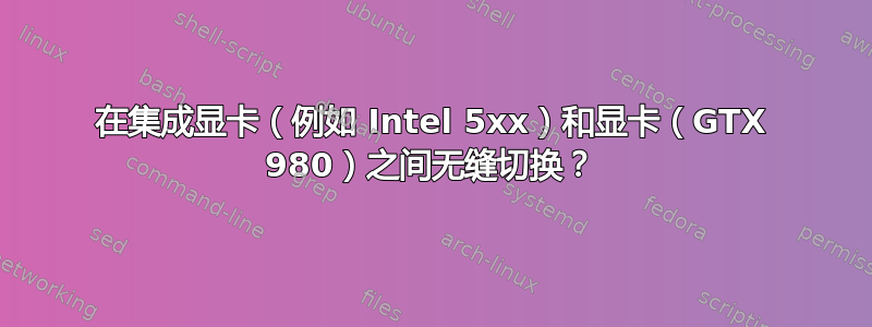 在集成显卡（例如 Intel 5xx）和显卡（GTX 980）之间无缝切换？