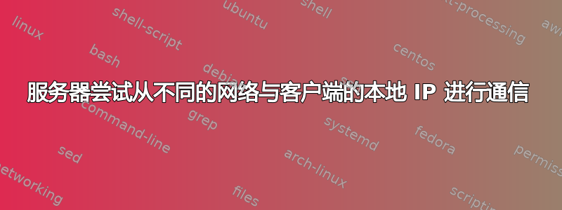 服务器尝试从不同的网络与客户端的本地 IP 进行通信