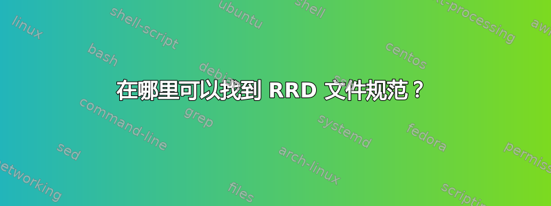 在哪里可以找到 RRD 文件规范？