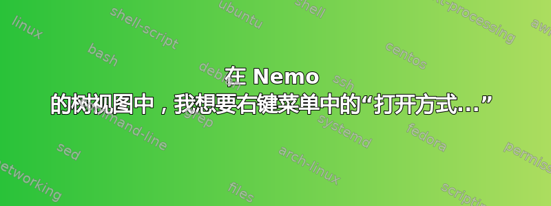 在 Nemo 的树视图中，我想要右键菜单中的“打开方式...”