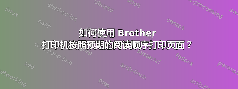 如何使用 Brother 打印机按照预期的阅读顺序打印页面？