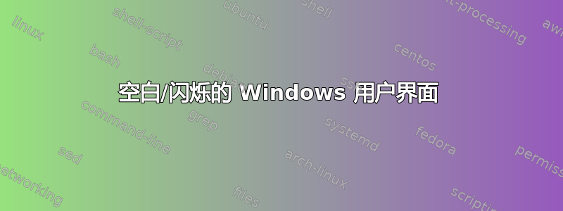 空白/闪烁的 Windows 用户界面