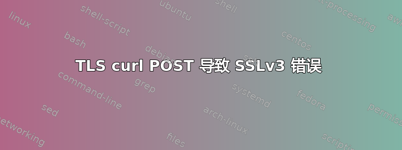 TLS curl POST 导致 SSLv3 错误