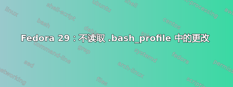 Fedora 29：不读取 .bash_profile 中的更改