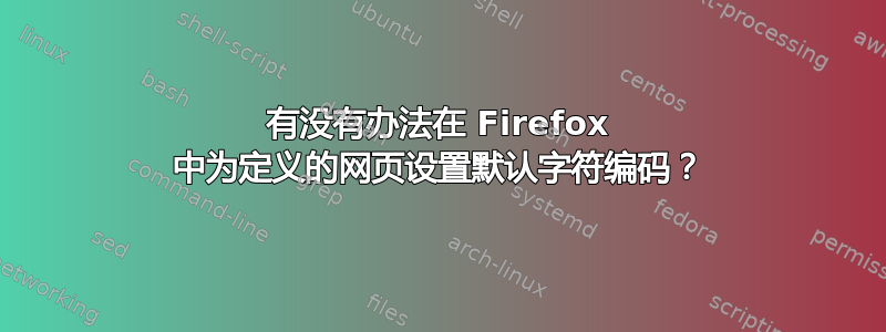 有没有办法在 Firefox 中为定义的网页设置默认字符编码？