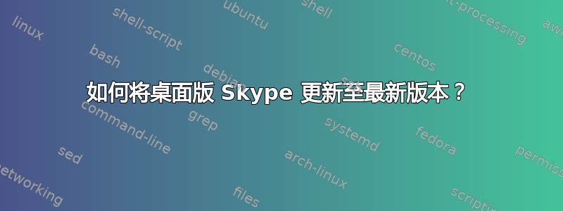 如何将桌面版 Skype 更新至最新版本？