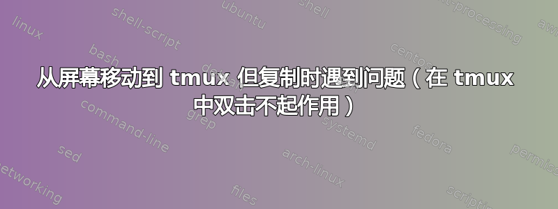 从屏幕移动到 tmux 但复制时遇到问题（在 tmux 中双击不起作用）