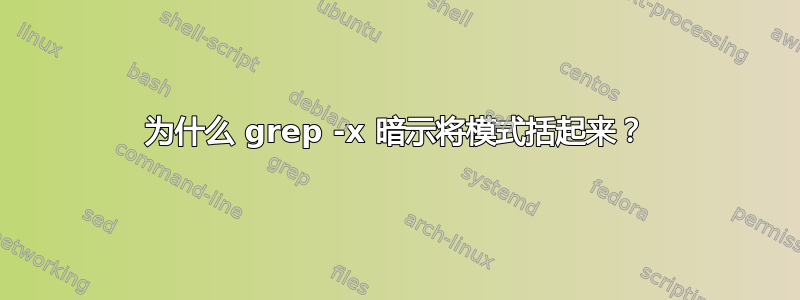 为什么 grep -x 暗示将模式括起来？