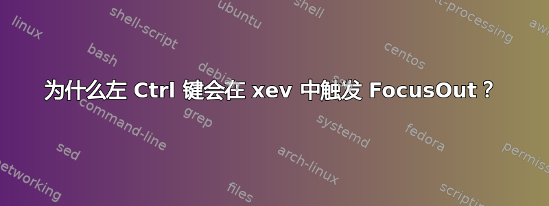 为什么左 Ctrl 键会在 xev 中触发 FocusOut？