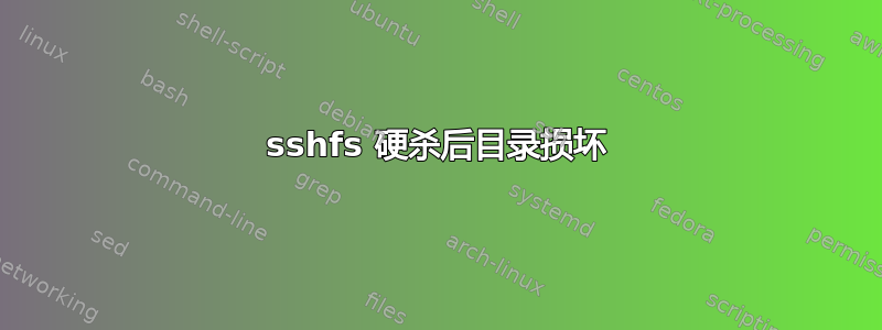 sshfs 硬杀后目录损坏