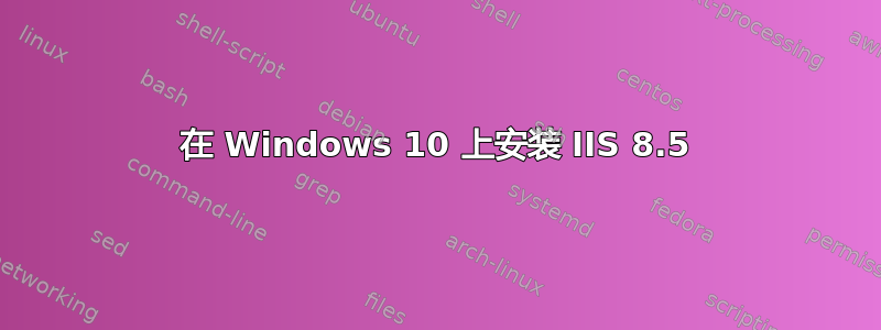 在 Windows 10 上安装 IIS 8.5