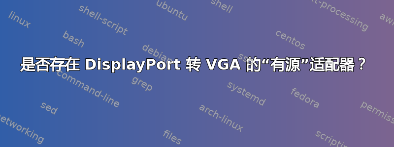 是否存在 DisplayPort 转 VGA 的“有源”适配器？