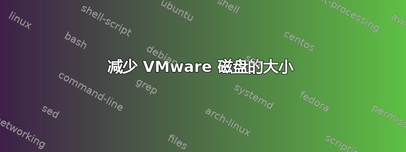 减少 VMware 磁盘的大小