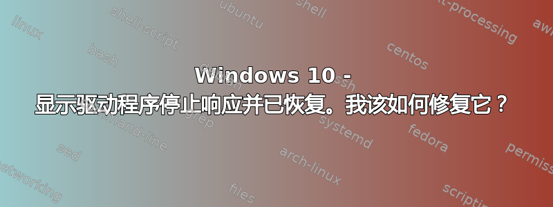 Windows 10 - 显示驱动程序停止响应并已恢复。我该如何修复它？