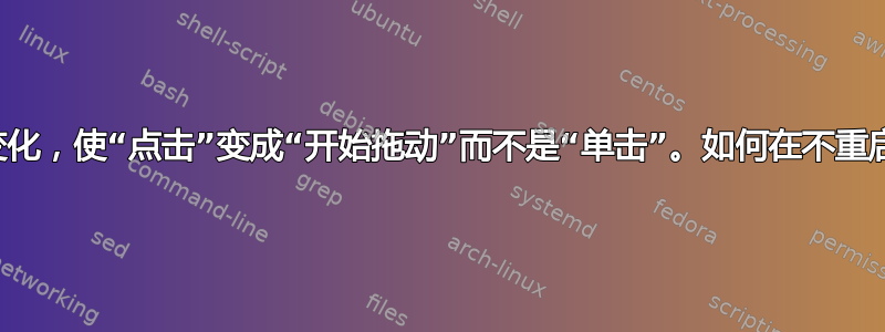 有时我的触摸板会发生变化，使“点击”变成“开始拖动”而不是“单击”。如何在不重启的情况下修复此问题？