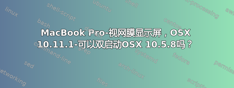 MacBook Pro-视网膜显示屏，OSX 10.11.1-可以双启动OSX 10.5.8吗？