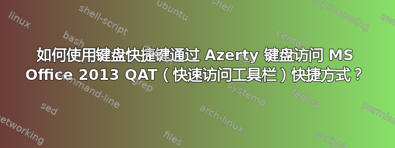 如何使用键盘快捷键通过 Azerty 键盘访问 MS Office 2013 QAT（快速访问工具栏）快捷方式？