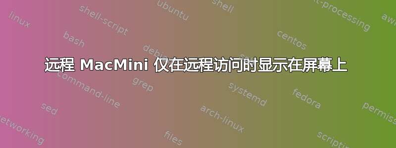 远程 MacMini 仅在远程访问时显示在屏幕上