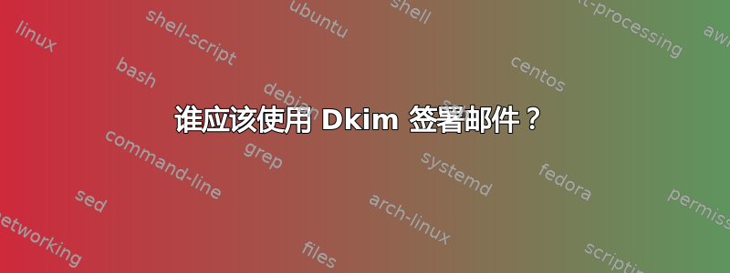 谁应该使用 Dkim 签署邮件？