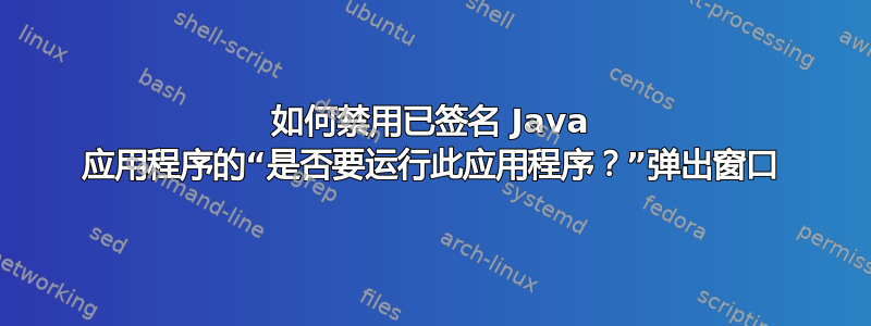 如何禁用已签名 Java 应用程序的“是否要运行此应用程序？”弹出窗口