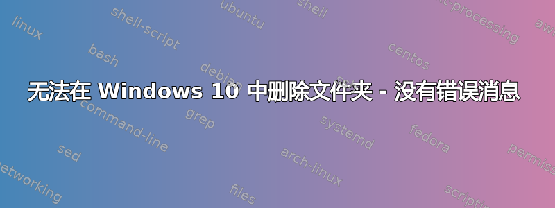 无法在 Windows 10 中删除文件夹 - 没有错误消息