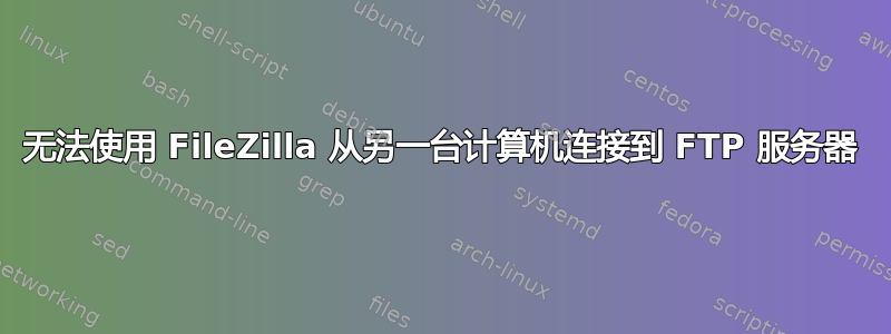 无法使用 FileZilla 从另一台计算机连接到 FTP 服务器