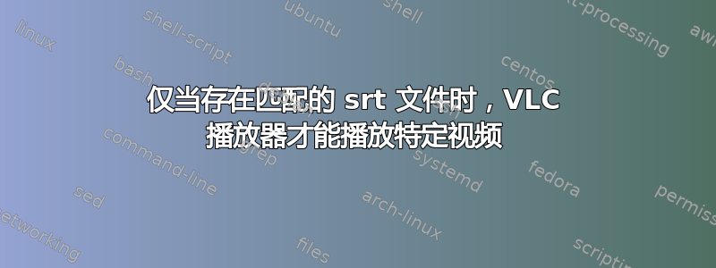 仅当存在匹配的 srt 文件时，VLC 播放器才能播放特定视频