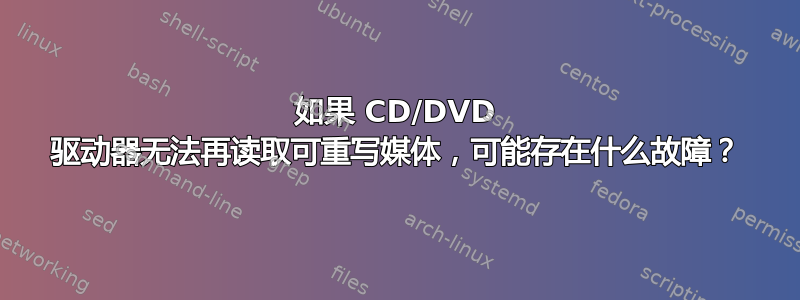 如果 CD/DVD 驱动器无法再读取可重写媒体，可能存在什么故障？