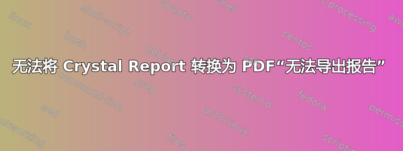 无法将 Crystal Report 转换为 PDF“无法导出报告”