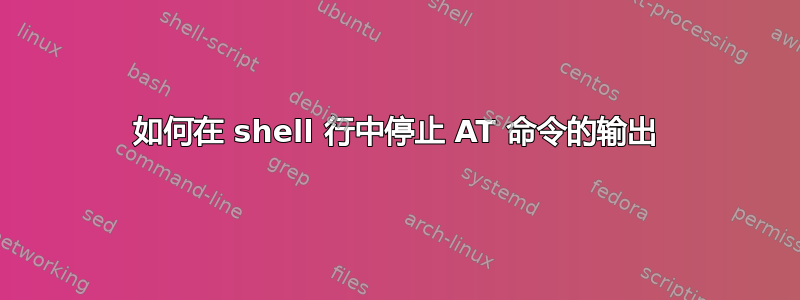 如何在 shell 行中停止 AT 命令的输出