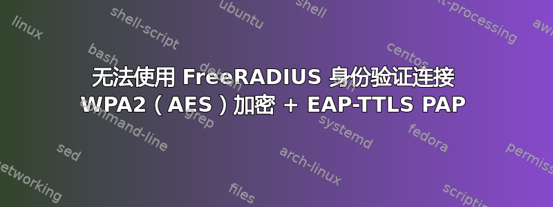 无法使用 FreeRADIUS 身份验证连接 WPA2（AES）加密 + EAP-TTLS PAP