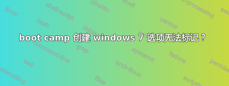 boot camp 创建 windows 7 选项无法标记？