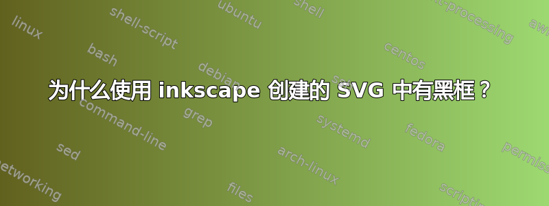 为什么使用 inkscape 创建的 SVG 中有黑框？