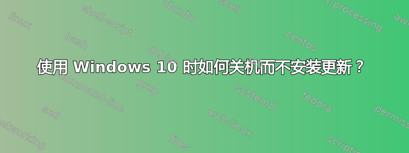 使用 Windows 10 时如何关机而不安装更新？