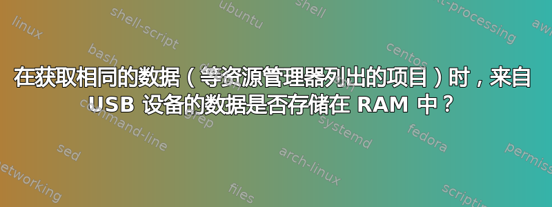 在获取相同的数据（等资源管理器列出的项目）时，来自 USB 设备的数据是否存储在 RAM 中？