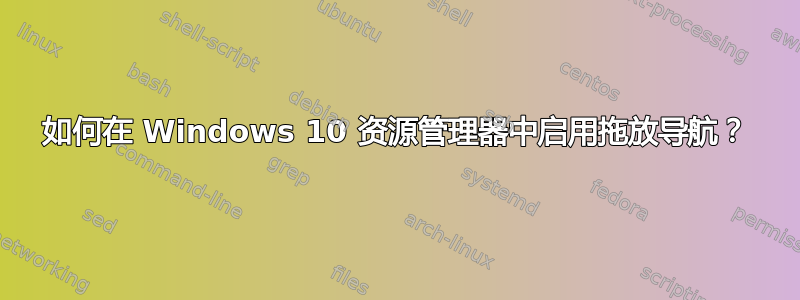 如何在 Windows 10 资源管理器中启用拖放导航？