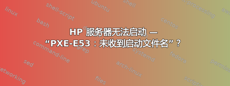 HP 服务器无法启动 — “PXE-E53：未收到启动文件名”？