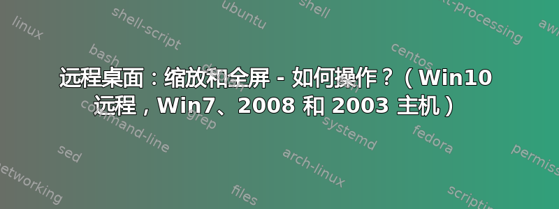 远程桌面：缩放和全屏 - 如何操作？（Win10 远程，Win7、2008 和 2003 主机）