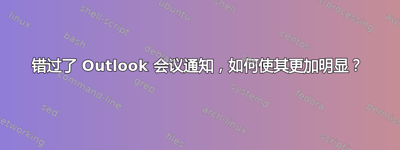 错过了 Outlook 会议通知，如何使其更加明显？