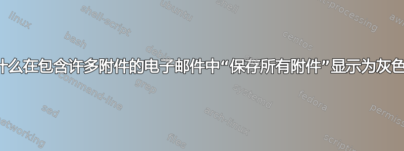 为什么在包含许多附件的电子邮件中“保存所有附件”显示为灰色？