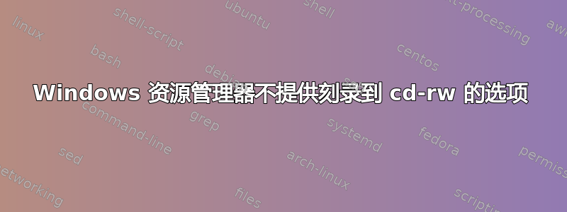 Windows 资源管理器不提供刻录到 cd-rw 的选项