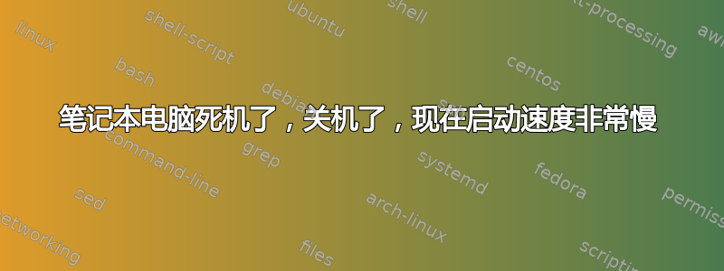 笔记本电脑死机了，关机了，现在启动速度非常慢